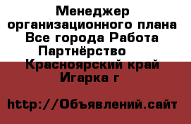 Менеджер организационного плана - Все города Работа » Партнёрство   . Красноярский край,Игарка г.